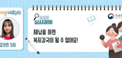 [기자단 심사과제] 체납을 하면 복지강국이 될 수 없어요!_김가연 기자